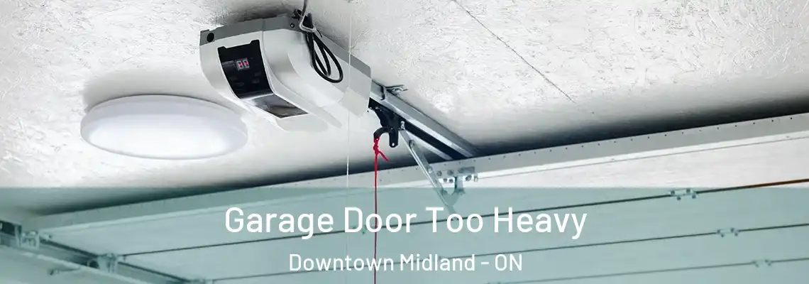 Garage Door Too Heavy Downtown Midland - ON